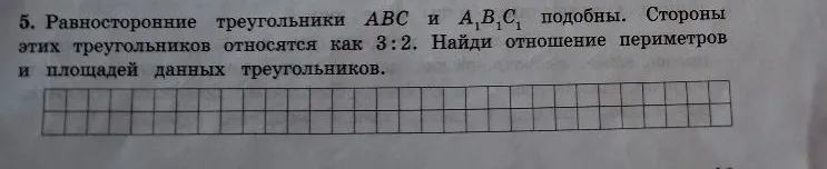 5. Равносторонние треугольники ABC и A1B1C1 подобны. Стороны этих треугольников относятся как 3:2. Найди отношение периметров и площадей данных треугольников.