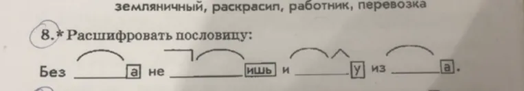 8. Расшифровать пословицу: Без _____а не ________ишь и ________у из ______а.