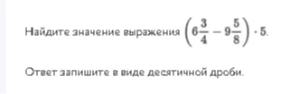 Найдите значение выражения (6 3/4 - 9 5/8) * 5. Ответ запишите в виде десятичной дроби.