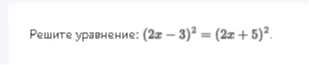 Решите уравнение: (2x - 3)^2 = (2x + 5)^2.