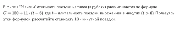 В фирме "Максим" стоимость поездки на такси (в рублях) рассчитывается по формуле C = 150 + 11 · (t - 6), где t - длительность поездки, выраженная в минутах (t > 6). Пользуясь этой формулой, рассчитайте стоимость 10-минутной поездки.