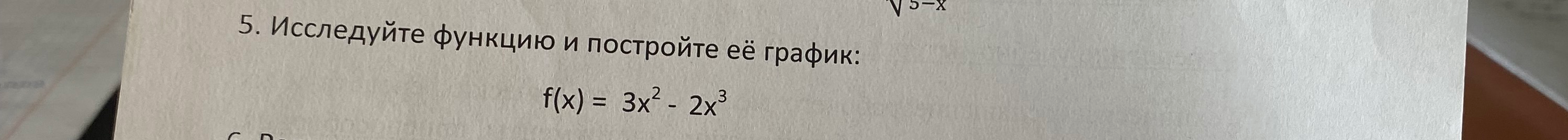 5. Исследуйте функцию и постройте её график: f(x) = 3x^2 - 2x^3