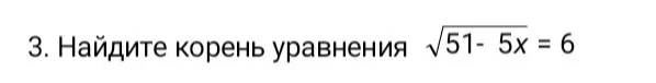 3. Найдите корень уравнения $\sqrt{51-5x} = 6$