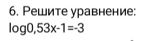 6. Решите уравнение: log0,53x-1=-3