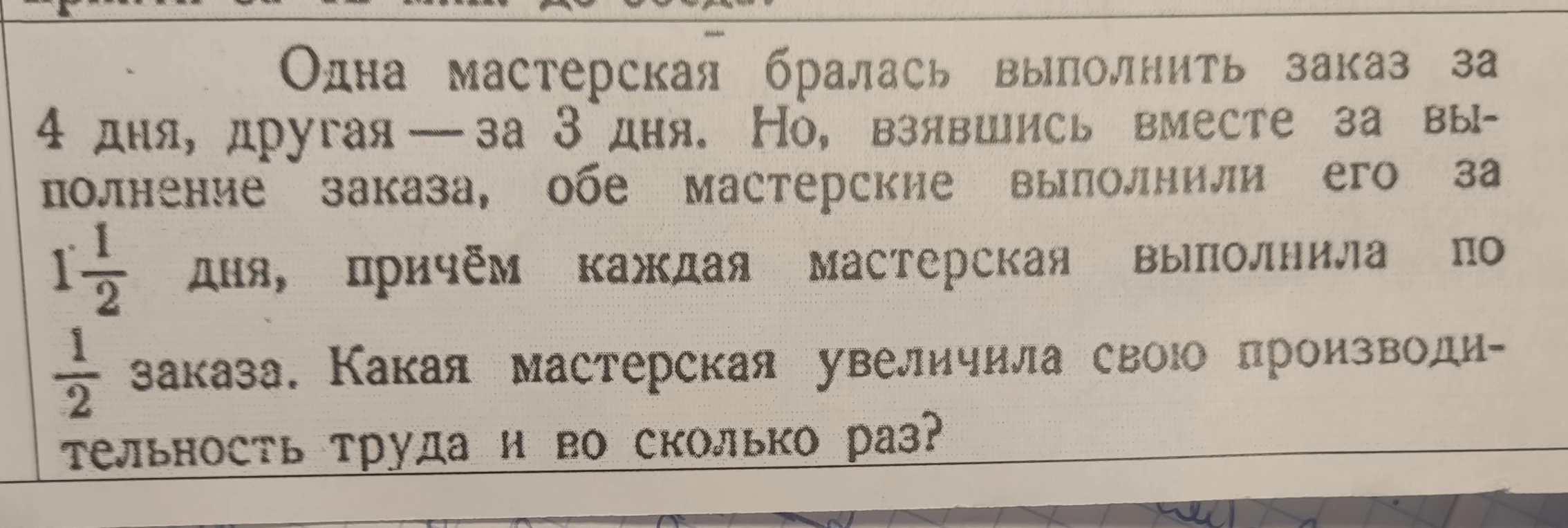 Одна мастерская бралась выполнить заказ за 4 дня, другая — за 3 дня. Но, взявшись вместе за выполнение заказа, обе мастерские выполнили его за 1 1/2 дня, причём каждая мастерская выполнила по 1/2 заказа. Какая мастерская увеличила свою производительность труда и во сколько раз?