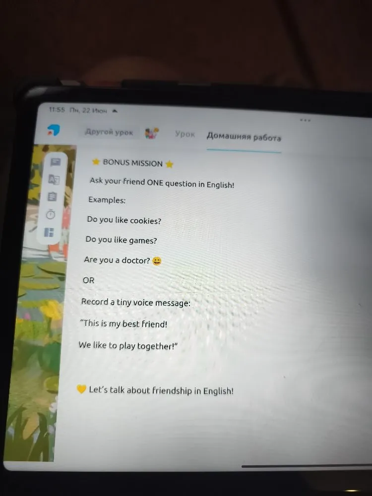 Ask your friend ONE question in English! Examples: Do you like cookies? Do you like games? Are you a doctor?
