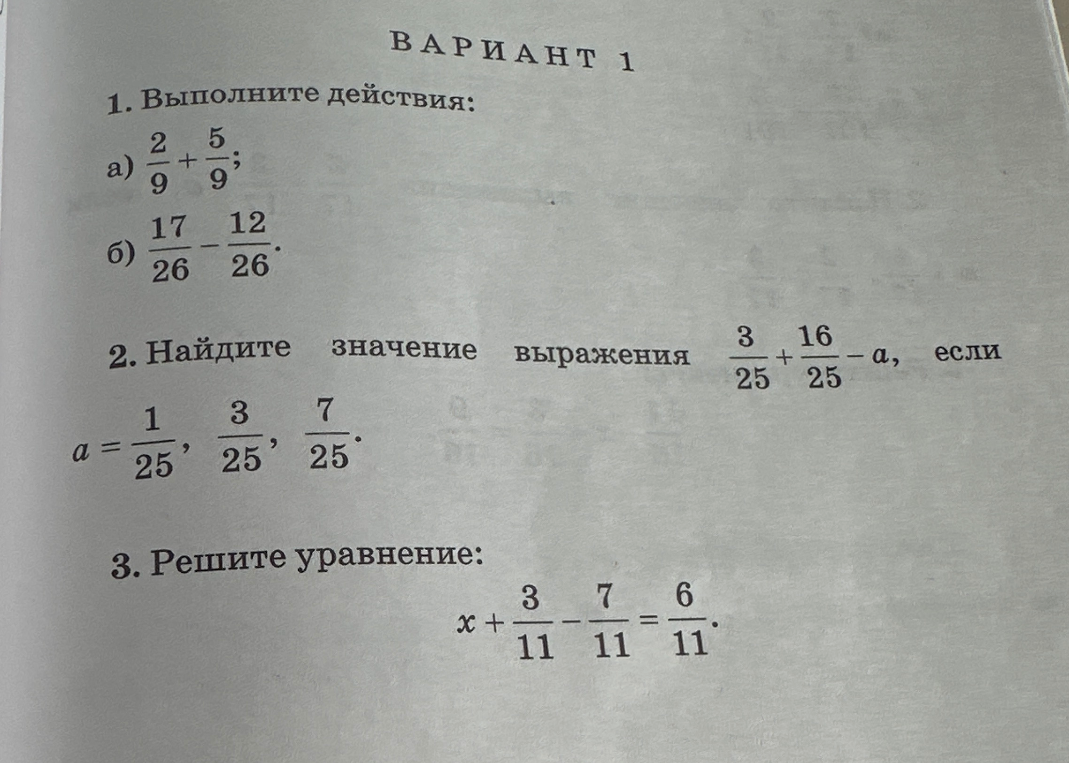1. Выполните действия: а) 2/9 + 5/9; б) 17/26 - 12/26; 2. Найдите значение выражения 3/25 + 16/25 - a, если a = 1/25, 3/25, 7/25. 3. Решите уравнение: x + 3/11 - 7/11 = 6/11.