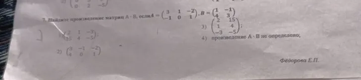 7. Найдите произведение матриц A · B, если A = (3 1 -2; -1 0 1), B = (1 -1; 4 3)