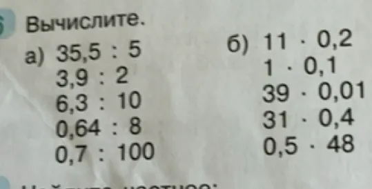 Вычислите. а) 35,5 : 5 3,9 : 2 6,3 : 10 0,64 : 8 0,7 : 100 б) 11 · 0,2 1 · 0,1 39 · 0,01 31 · 0,4 0,5 · 48