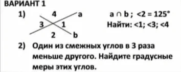 ВАРИАНТ 1 1) a ∩ b; <2 = 125° Найти: <1; <3; <4 2) Один из смежных углов в 3 раза меньше другого. Найдите градусные меры этих углов.