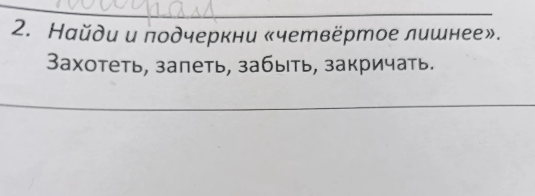 2. Найди и подчеркни «четвёртое лишнее». Захотеть, запеть, забыть, закричать.