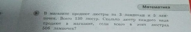В магазине продают люстры на 3 лампочки и 5 лампочек. Всего 130 люстр. Сколько люстр каждого вида продают в магазине, если всего в этих люстрах 506 лампочек?