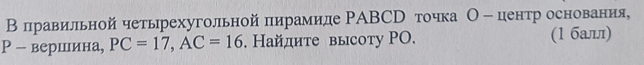 В правильной четырехугольной пирамиде PABCD точка O — центр основания, P — вершина, PC = 17, AC = 16. Найдите высоту PO.