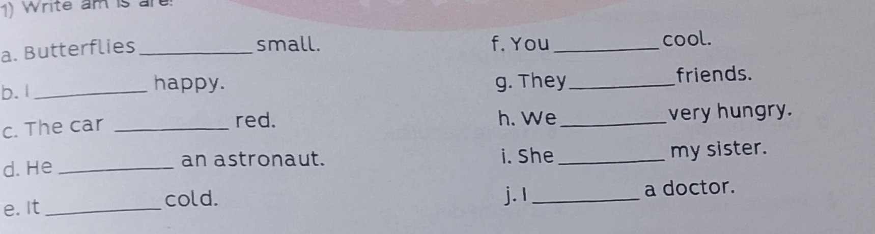 1) Write am is are: