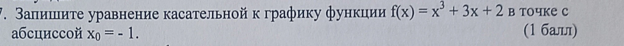 7. Запишите уравнение касательной к графику функции f(x) = x³ + 3x + 2 в точке с абсциссой x₀ = - 1.