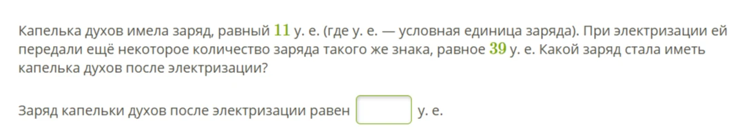 Капелька духов имела заряд, равный 11 у. е. (где у. е. — условная единица заряда). При электризации ей передали ещё некоторое количество заряда такого же знака, равное 39 у. е. Какой заряд стала иметь капелька духов после электризации?