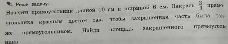 Начерти прямоугольник длиной 10 см и шириной 6 см. Закрась 2/3 прямоугольника красным цветом так, чтобы закрашенная часть была также прямоугольником. Найди площадь закрашенного прямоугольника.