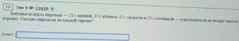 Бабушка испекла пирожки — 21 с вишней, 17 с яблоком, 15 с творогом и 23 с клубникой — и разложила их на четыре тарелки поровну. Сколько пирожков на каждой тарелке?
