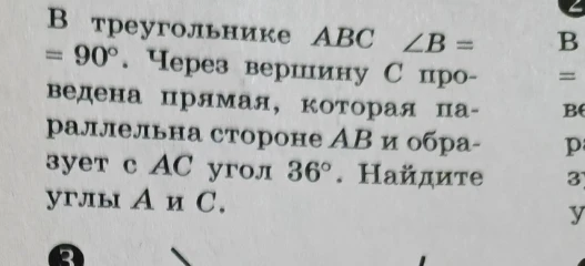 В треугольнике ABC угол B = 90°. Через вершину C проведена прямая, которая параллельна стороне AB и образует с AC угол 36°. Найдите углы A и C.