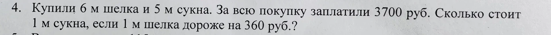 4. Купили 6 м шелка и 5 м сукна. За всю покупку заплатили 3700 руб. Сколько стоит 1 м сукна, если 1 м шелка дороже на 360 руб.?