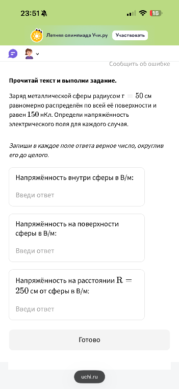 Заряд металлической сферы радиусом r = 50 см равномерно распределён по всей её поверхности и равен 150 нКл. Определи напряжённость электрического поля для каждого случая.