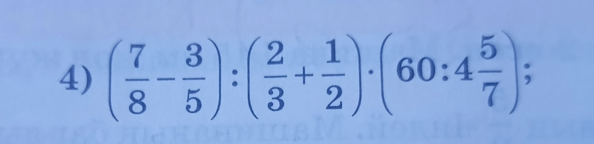 4) (7/8 - 3/5) : (2/3 + 1/2) * (60 : 4 5/7);