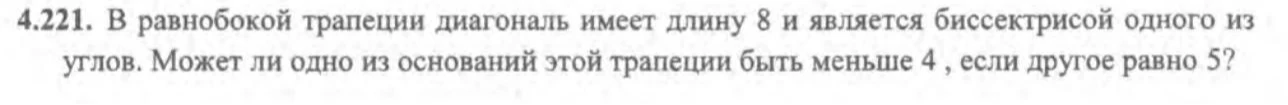 4.221. В равнобокой трапеции диагональ имеет длину 8 и является биссектрисой одного из углов. Может ли одно из оснований этой трапеции быть меньше 4, если другое равно 5?