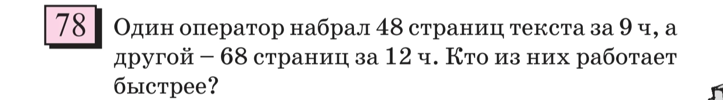 Один оператор набрал 48 страниц текста за 9 ч, а другой – 68 страниц за 12 ч. Кто из них работает быстрее?