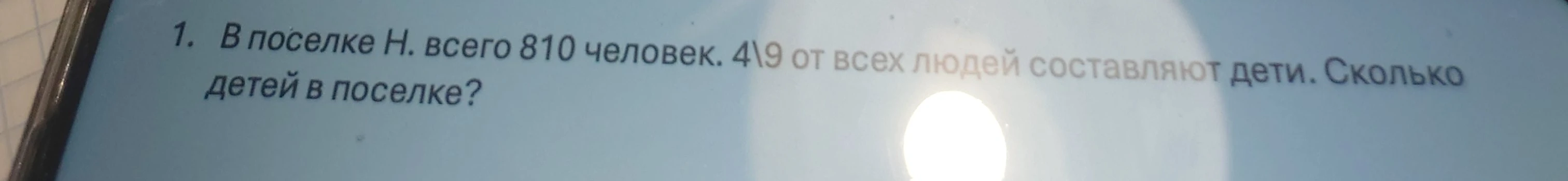 1. В поселке Н. всего 810 человек. 4\9 от всех людей составляют дети. Сколько детей в поселке?
