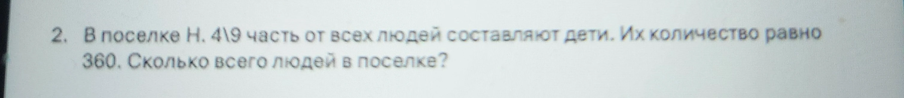 В поселке Н. 4\9 часть от всех людей составляют дети. Их количество равно 360. Сколько всего людей в поселке?