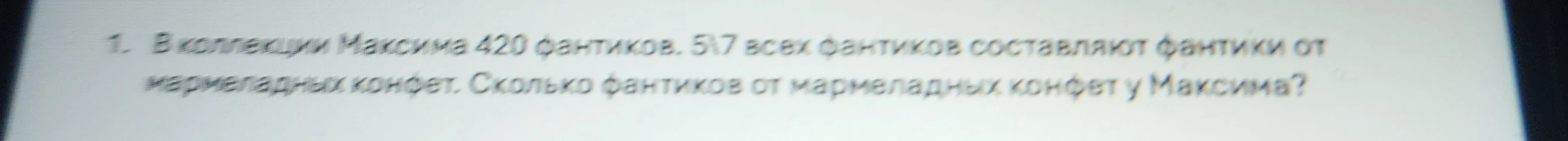 1. В коллекции Максима 420 фантиков. 5\7 всех фантиков составляют фантики от мармеладных конфет. Сколько фантиков от мармеладных конфет у Максима?
