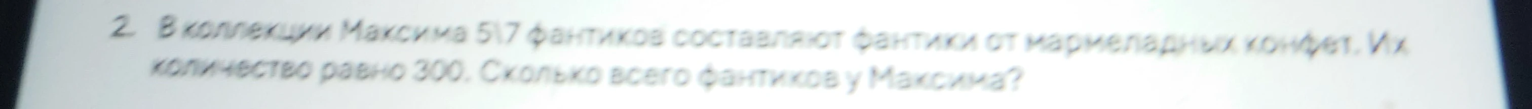 2. В коллекции Максима 5/7 фантиков составляют фантики от мармеладных конфет. Их количество равно 300. Сколько всего фантиков у Максима?