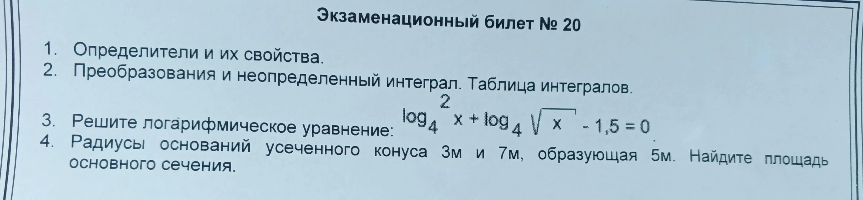 Экзаменационный билет № 20: Решите логарифмическое уравнение: log4^2 x + log4 √x - 1,5 = 0. Радиусы оснований усеченного конуса 3м и 7м, образующая 5м. Найдите площадь основного сечения.
