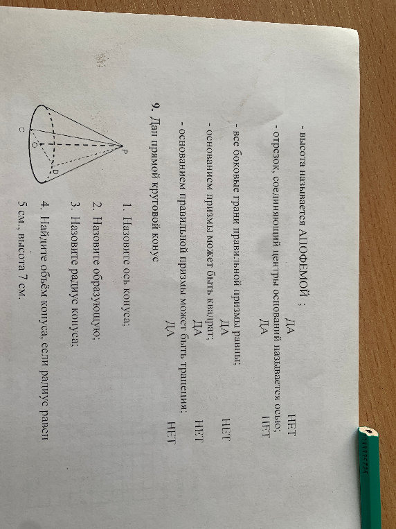 Дан прямой круговой конус. 1. Назовите ось конуса; 2. Назовите образующую; 3. Назовите радиус конуса; 4. Найдите объём конуса, если радиус равен 5 см., высота 7 см.