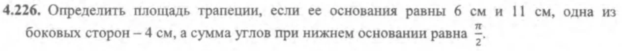 4.226. Определить площадь трапеции, если ее основания равны 6 см и 11 см, одна из боковых сторон – 4 см, а сумма углов при нижнем основании равна π/2.