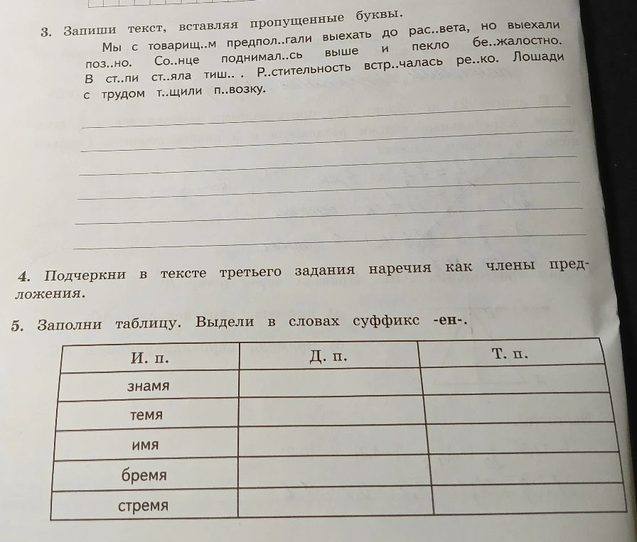 3. Запиши текст, вставляя пропущенные буквы. Мы с товарищ..м предпол..гали выехать до рас..вета, но выехали поз..но. Со..нце поднимал..сь выше и пекло бе..жалостно. В ст..пи ст..яла тиш.. . Р..стительность встр..чалась ре..ко. Лошади с трудом т..щили п..возку.