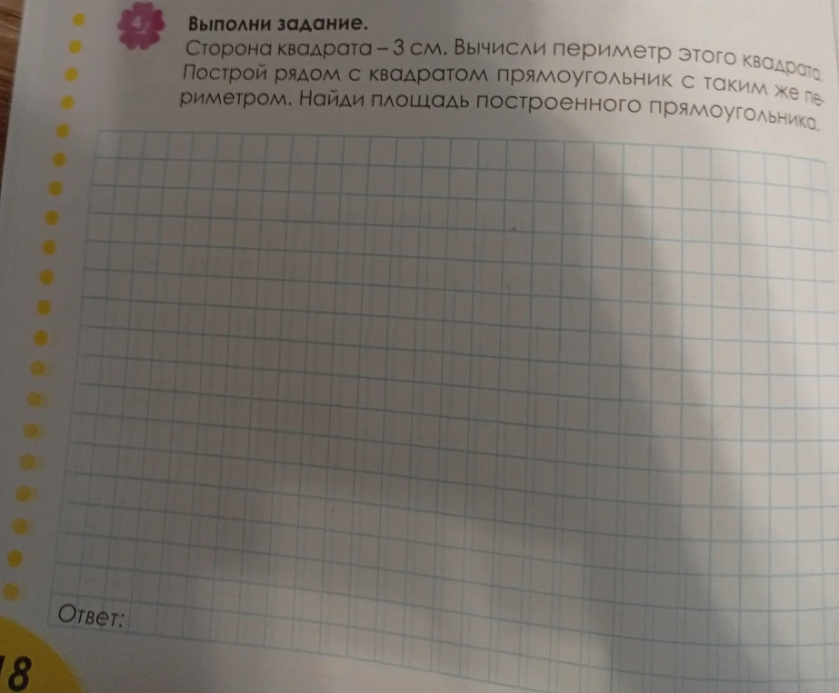Сторона квадрата – 3 см. Вычисли периметр этого квадрата. Построй рядом с квадратом прямоугольник с таким же периметром. Найди площадь построенного прямоугольника.
