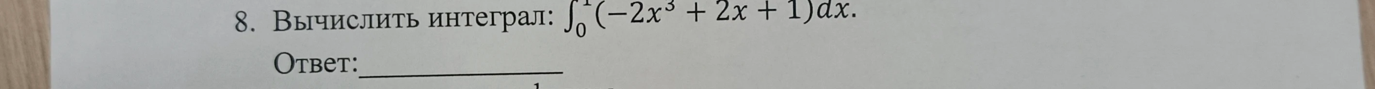 8. Вычислить интеграл: \int_{0}^{1}(-2x^3 + 2x + 1)dx.