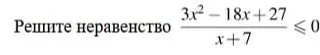 Решите неравенство (3x^2 - 18x + 27)/(x + 7) <= 0