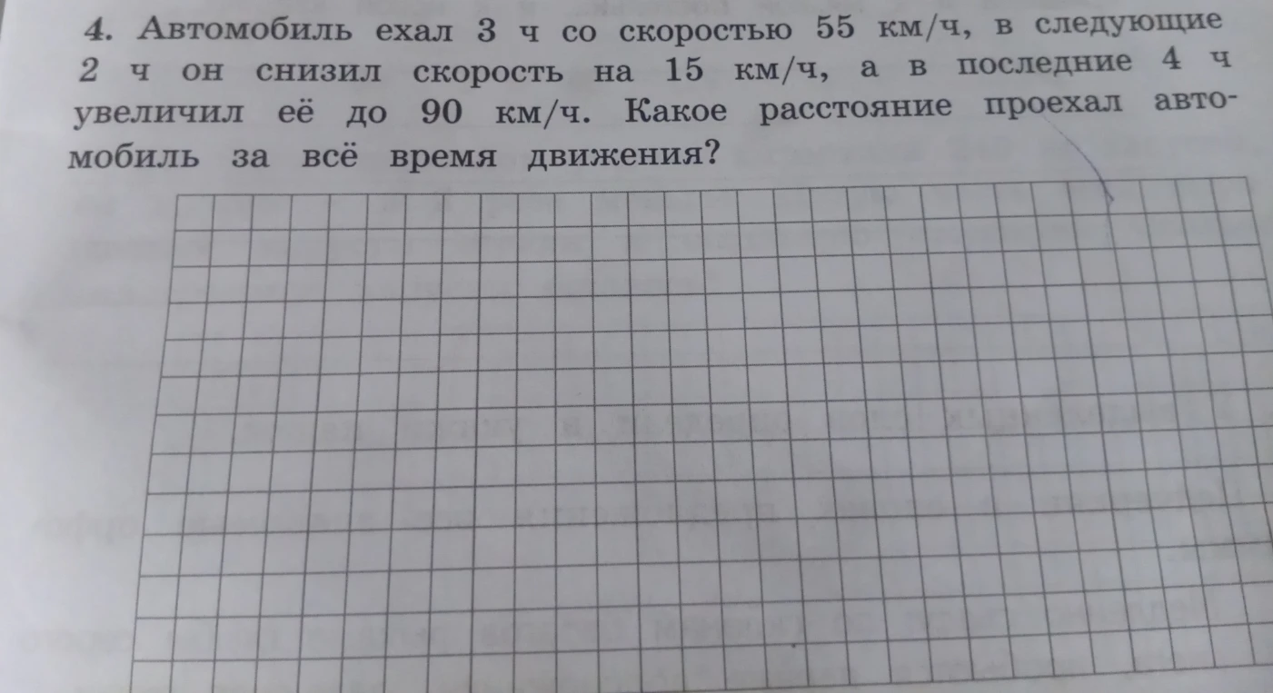 4. Автомобиль ехал 3 ч со скоростью 55 км/ч, в следующие 2 ч он снизил скорость на 15 км/ч, а в последние 4 ч увеличил её до 90 км/ч. Какое расстояние проехал автомобиль за всё время движения?