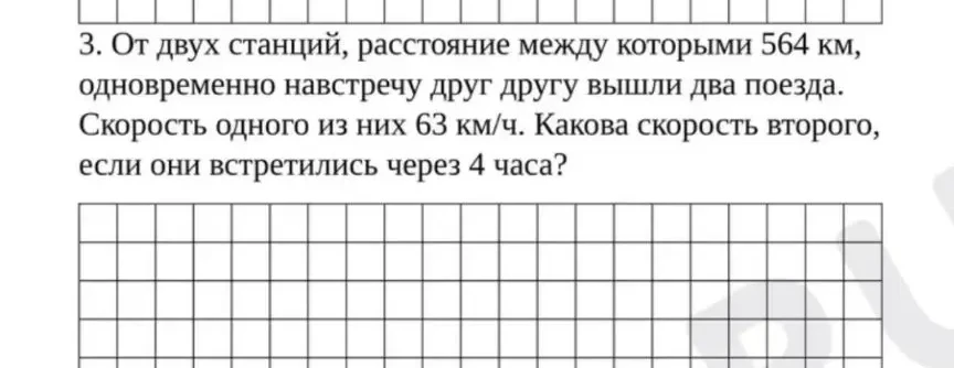 3. От двух станций, расстояние между которыми 564 км, одновременно навстречу друг другу вышли два поезда. Скорость одного из них 63 км/ч. Какова скорость второго, если они встретились через 4 часа?