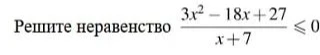 Решите неравенство (3x^2 - 18x + 27) / (x + 7) <= 0