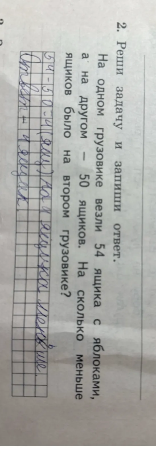 2. Реши задачу и запиши ответ. На одном грузовике везли 54 ящика с яблоками, а на другом — 50 ящиков. На сколько меньше ящиков было на втором грузовике?