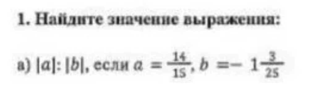 1. Найдите значение выражения: а) |a| : |b|, если a = 14/15, b = - 1 3/25