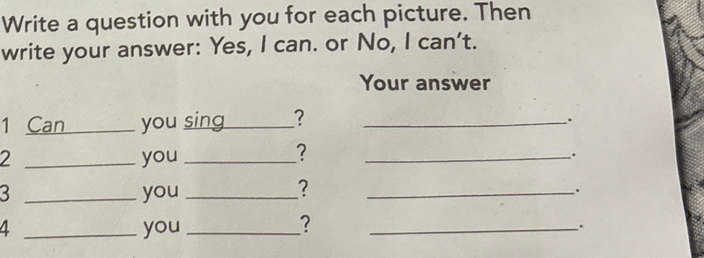 Write a question with you for each picture. Then write your answer: Yes, I can. or No, I can't.