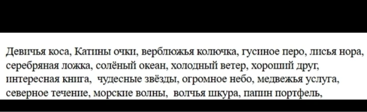 Девичья коса, Катины очки, верблюжья колючка, гусиное перо, лисья нора, серебряная ложка, солёный океан, холодный ветер, хороший друг, интересная книга, чудесные звёзды, огромное небо, медвежья услуга, северное течение, морские волны, волчья шкура, папин портфель,