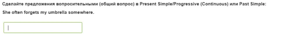Сделайте предложения вопросительными (общий вопрос) в Present Simple/Progressive (Continuous) или Past Simple: She often forgets my umbrella somewhere.