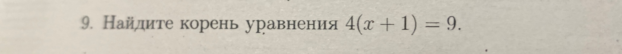 9. Найдите корень уравнения 4(x + 1) = 9.