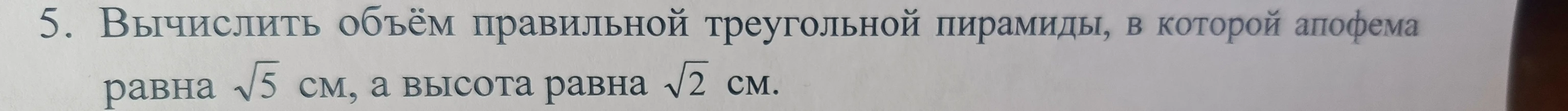Вычислить объём правильной треугольной пирамиды, в которой апофема равна √5 см, а высота равна √2 см.