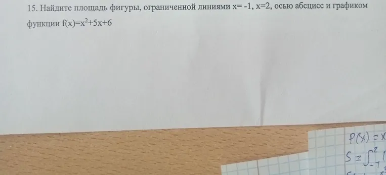 15. Найдите площадь фигуры, ограниченной линиями x=-1, x=2, осью абсцисс и графиком функции f(x)=x²+5x+6